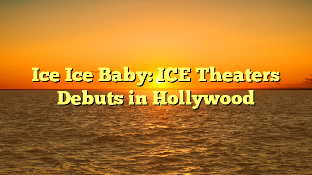 Ice Ice Baby: ICE Theaters Debuts in Hollywood 